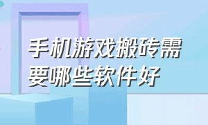 手机游戏搬砖需要哪些软件好（一个手机游戏搬砖详细教程）