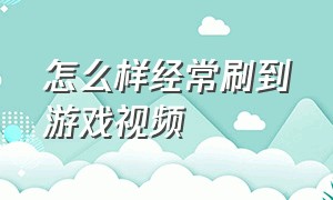 怎么样经常刷到游戏视频