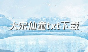 大宋仙童txt下载（大宋仙吏txt）