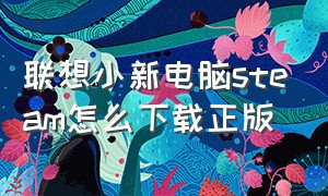 联想小新电脑steam怎么下载正版（联想小新air14如何下载steam正版）