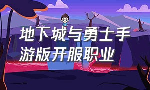 地下城与勇士手游版开服职业