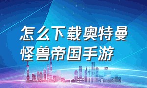 怎么下载奥特曼怪兽帝国手游