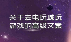 关于去电玩城玩游戏的高级文案