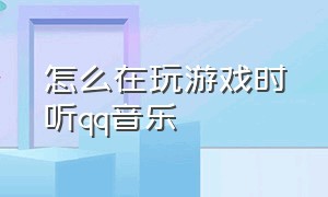 怎么在玩游戏时听qq音乐