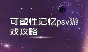 可塑性记忆psv游戏攻略