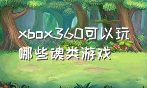 xbox360可以玩哪些魂类游戏