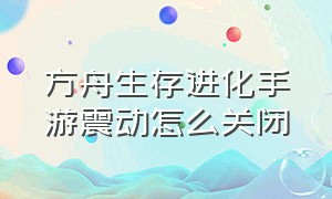 方舟生存进化手游震动怎么关闭