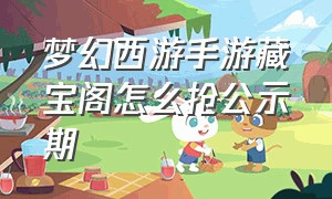 梦幻西游手游藏宝阁怎么抢公示期