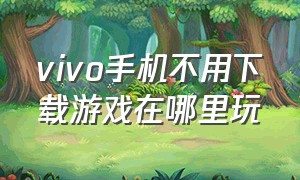 vivo手机不用下载游戏在哪里玩