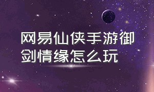 网易仙侠手游御剑情缘怎么玩