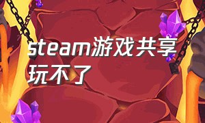 steam游戏共享玩不了