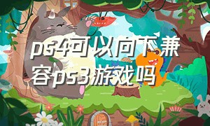 ps4可以向下兼容ps3游戏吗