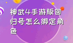 神武4手游版回归号怎么绑定角色