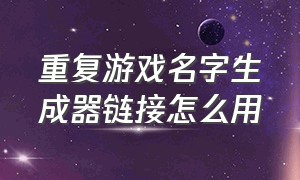 重复游戏名字生成器链接怎么用