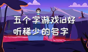 五个字游戏id好听稀少的名字