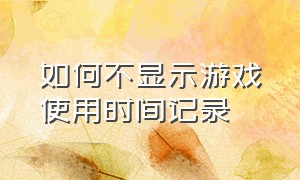 如何不显示游戏使用时间记录