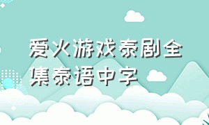 爱火游戏泰剧全集泰语中字