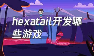 hexatail开发哪些游戏