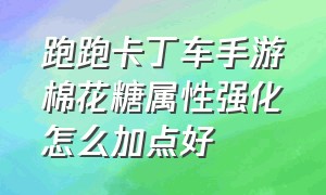 跑跑卡丁车手游棉花糖属性强化怎么加点好（跑跑卡丁车手游黄金棉花糖加点）