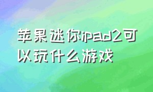 苹果迷你ipad2可以玩什么游戏