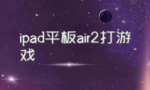 ipad平板air2打游戏（ipad平板已停用如何解锁）