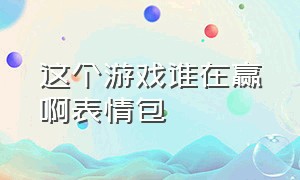 这个游戏谁在赢啊表情包（这个游戏到底是谁在赢表情包）