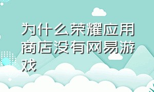 为什么荣耀应用商店没有网易游戏