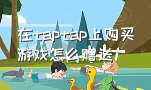 在taptap上购买游戏怎么赠送