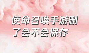 使命召唤手游删了会不会保存（使命召唤战区手游官网）