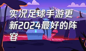 实况足球手游更新2024最好的阵容