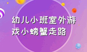 幼儿小班室外游戏小螃蟹走路