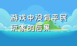 游戏中没有平民玩家的后果