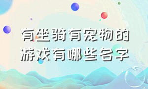 有坐骑有宠物的游戏有哪些名字（有坐骑有宠物的手游）