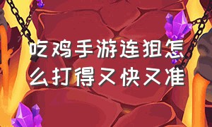 吃鸡手游连狙怎么打得又快又准（吃鸡连狙技巧）