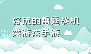 好玩的雷霆战机类游戏手游（好玩的雷霆战机类游戏手游有哪些）