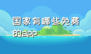 国家有哪些免费的app（国家给我们免费用的app有哪些）