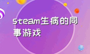 steam生病的同事游戏（steam养成小人生病游戏）