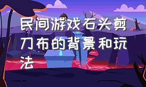 民间游戏石头剪刀布的背景和玩法