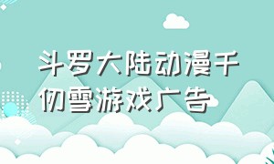 斗罗大陆动漫千仞雪游戏广告