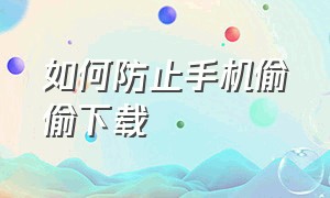 如何防止手机偷偷下载