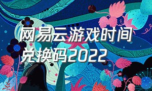 网易云游戏时间兑换码2022
