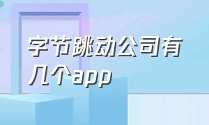 字节跳动公司有几个app（字节跳动app诈骗过程）