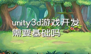 unity3d游戏开发需要基础吗