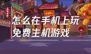 怎么在手机上玩免费主机游戏（怎么在手机上免费玩pc游戏）