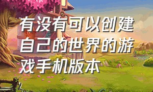 有没有可以创建自己的世界的游戏手机版本