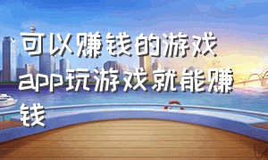 可以赚钱的游戏app玩游戏就能赚钱