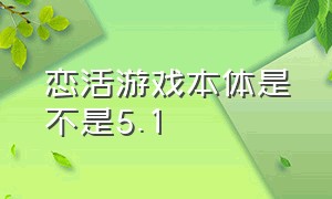 恋活游戏本体是不是5.1