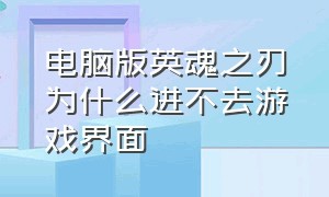 电脑版英魂之刃为什么进不去游戏界面