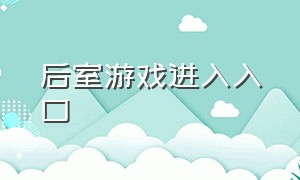 后室游戏进入入口