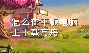 怎么在平板电脑上下载方舟